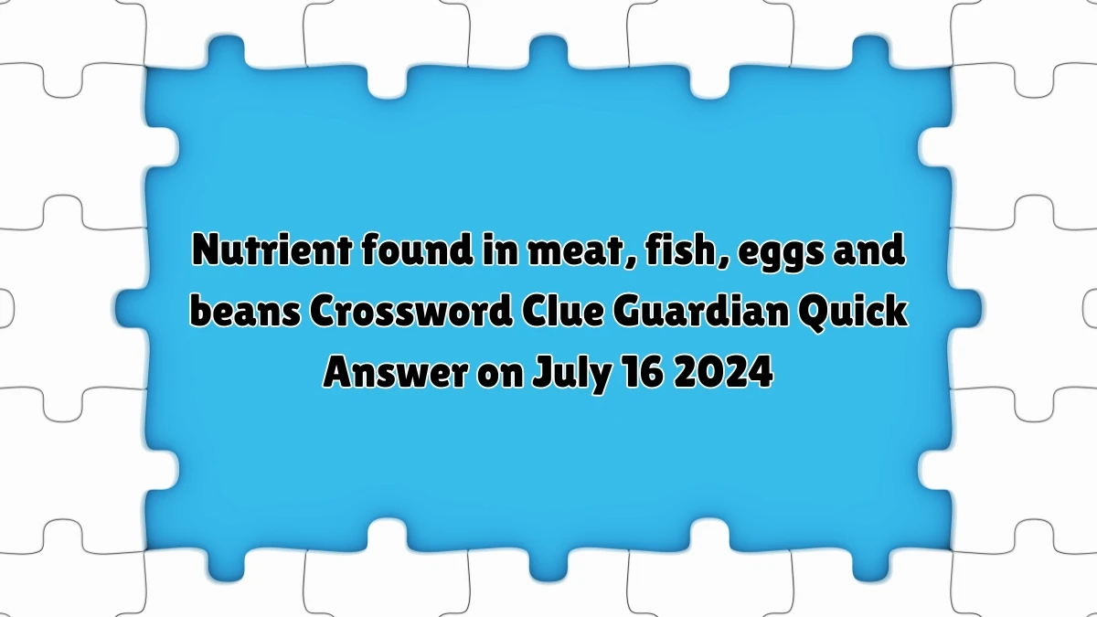 ​Nutrient found in meat, fish, eggs and beans Crossword Clue