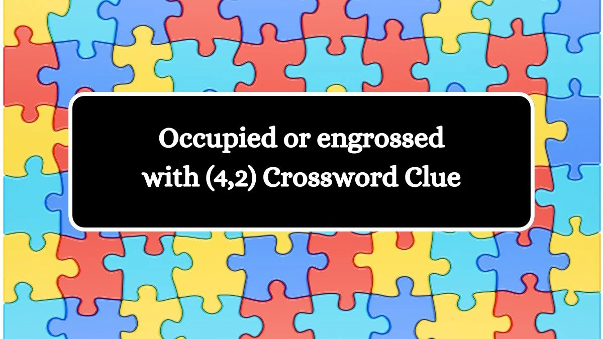 Occupied or engrossed with (4,2) Crossword Clue