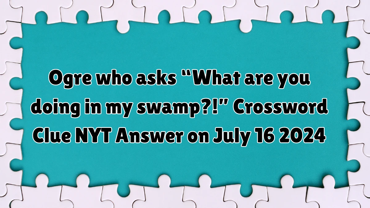 Ogre who asks “What are you doing in my swamp?!” NYT