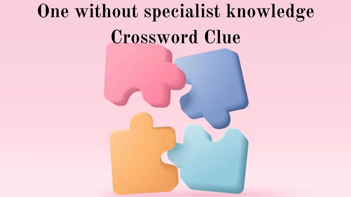 One without specialist knowledge Crossword Clue