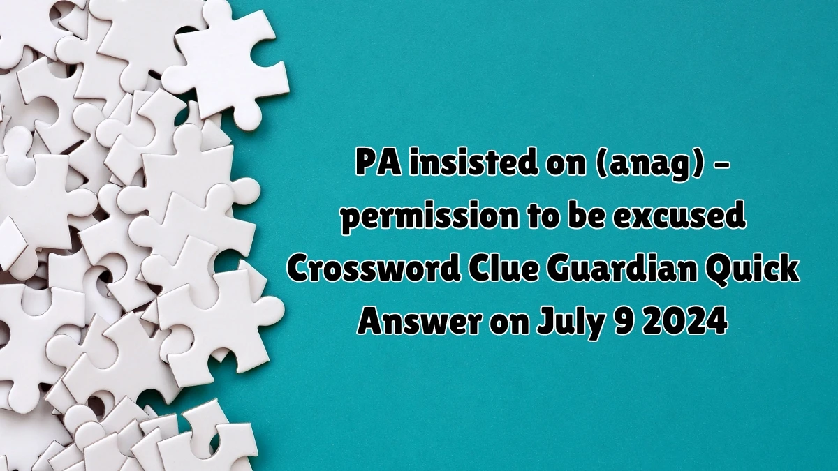 ​PA insisted on (anag) – permission to be excused Crossword Clue