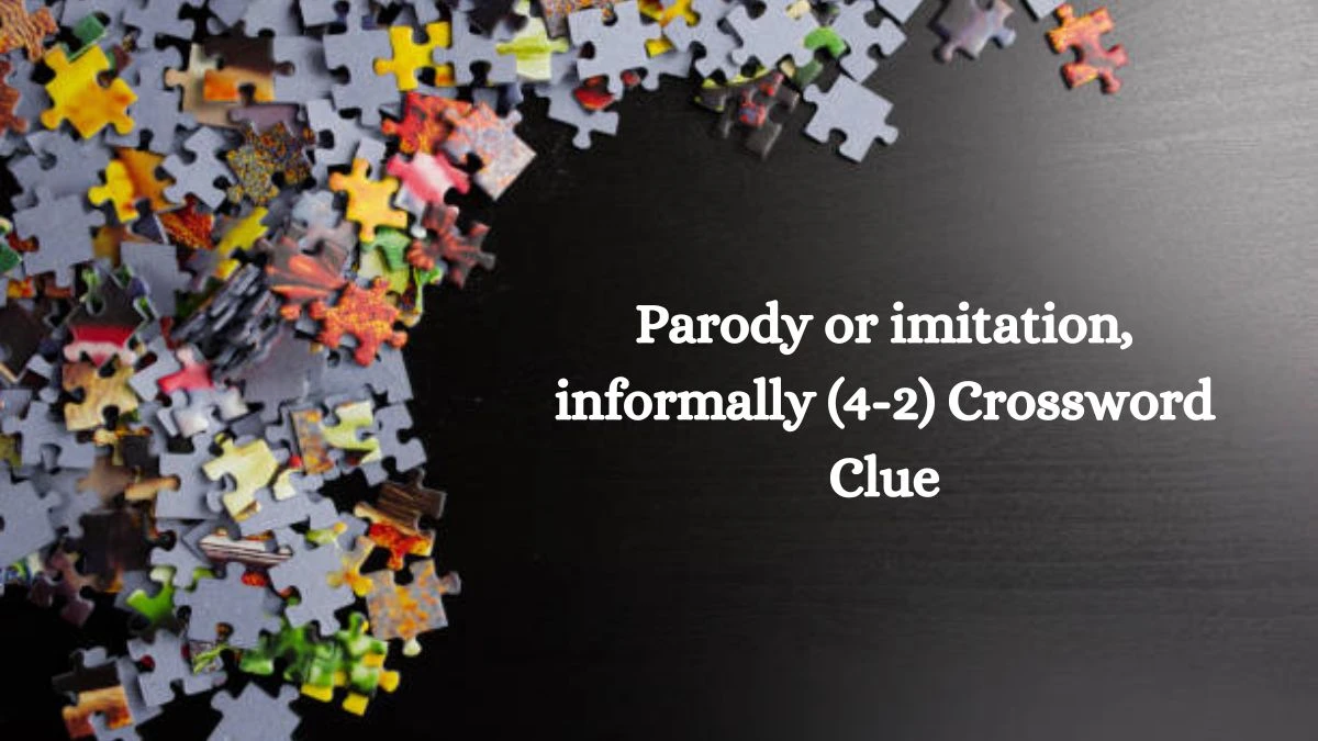 Parody or imitation, informally (4-2) Crossword Clue