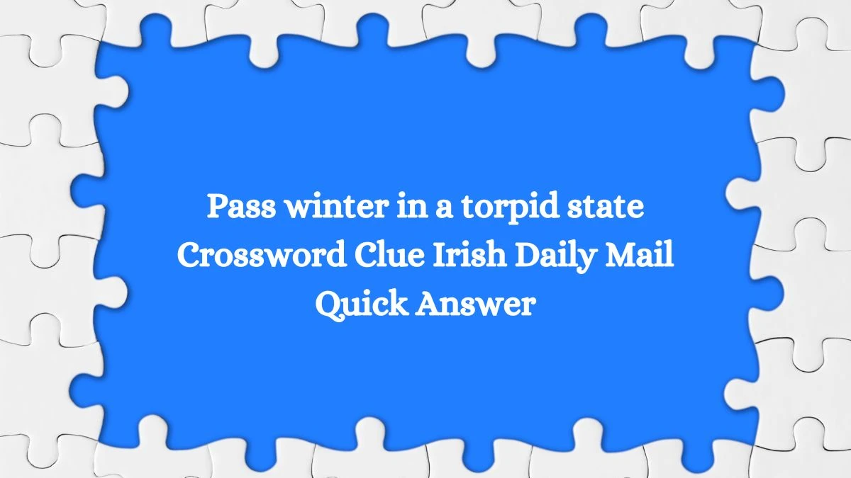 Pass winter in a torpid state Crossword Clue Irish Daily Mail Quick Answer