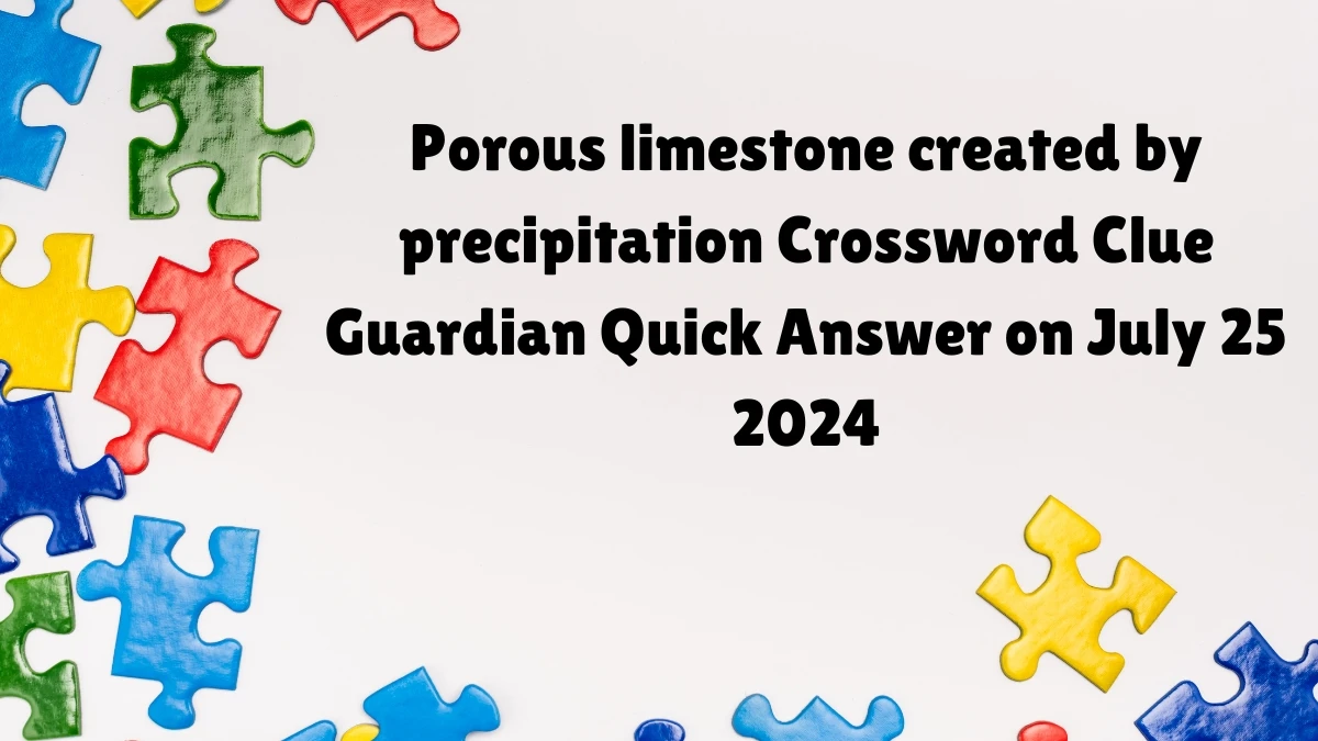 ​Porous limestone created by precipitation Crossword Clue