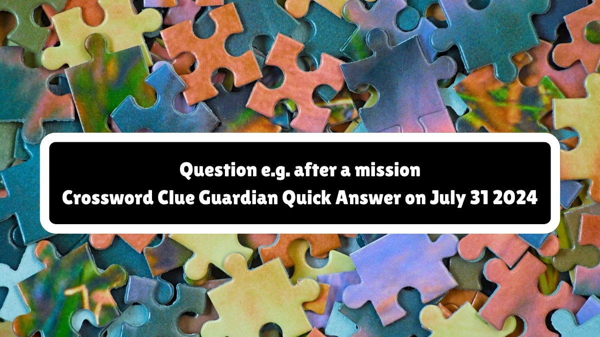 ​Question e.g. after a mission Crossword Clue