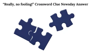 Really, no fooling! Crossword Clue Newsday Answer