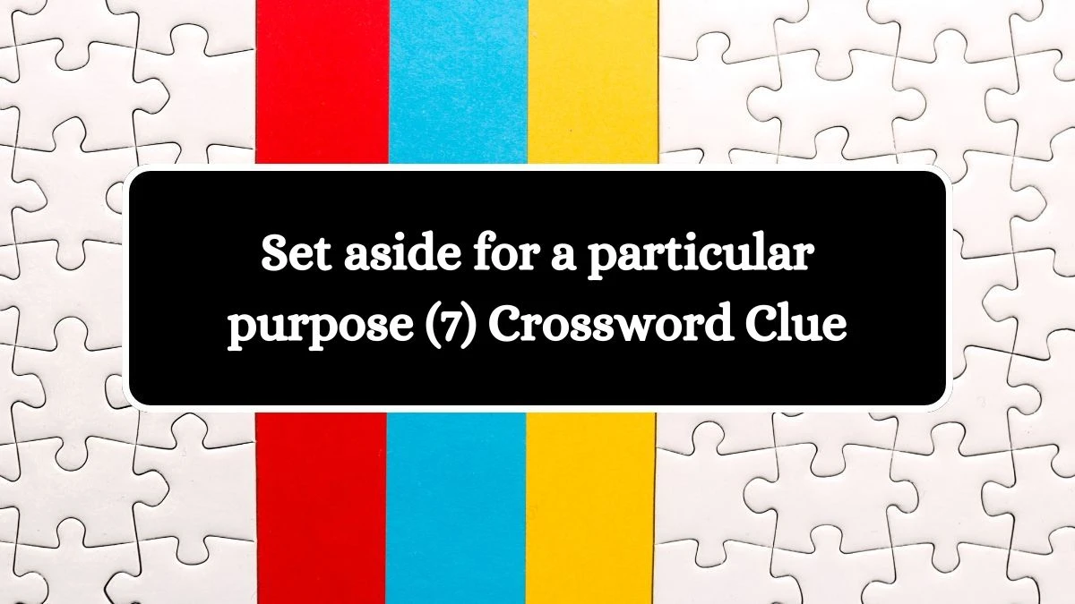 Set aside for a particular purpose (7) Crossword Clue