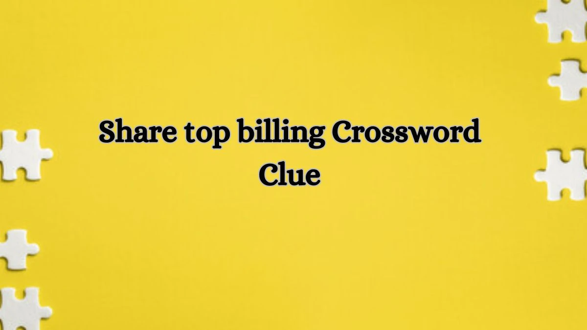 Share top billing Crossword Clue