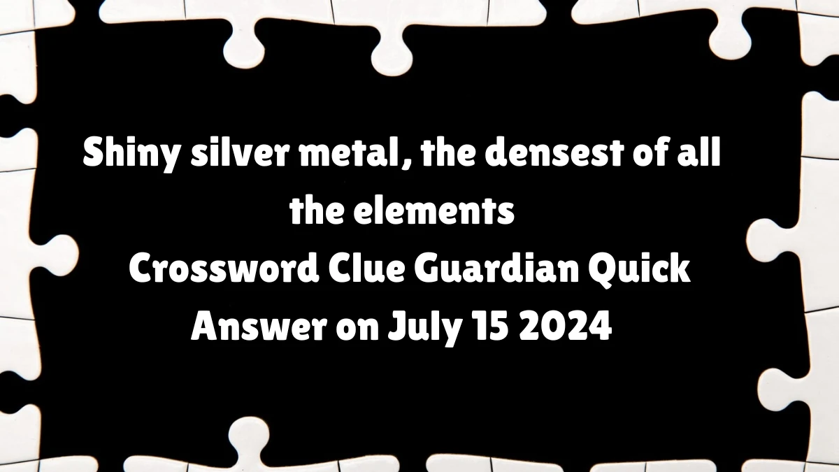 ​Shiny silver metal, the densest of all the elements Crossword Clue