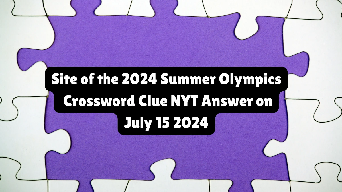 Site of the 2024 Summer Olympics NYT Crossword Clue 5 Letters News