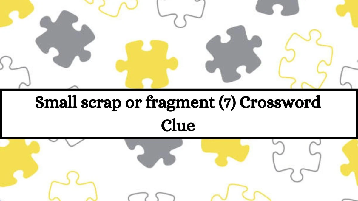 Small scrap or fragment (7) Crossword Clue