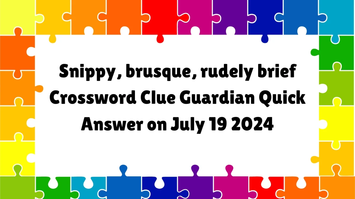 ​Snippy, brusque, rudely brief Crossword Clue