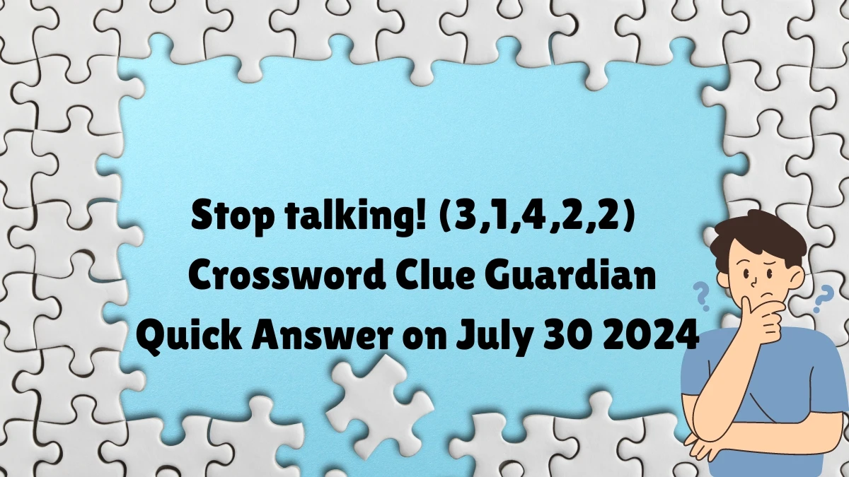 ​Stop talking! (3,1,4,2,2) Crossword Clue