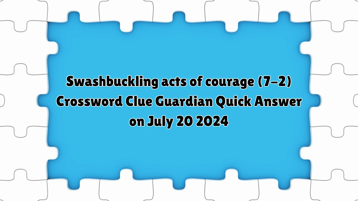 ​Swashbuckling acts of courage (7-2) Crossword Clue