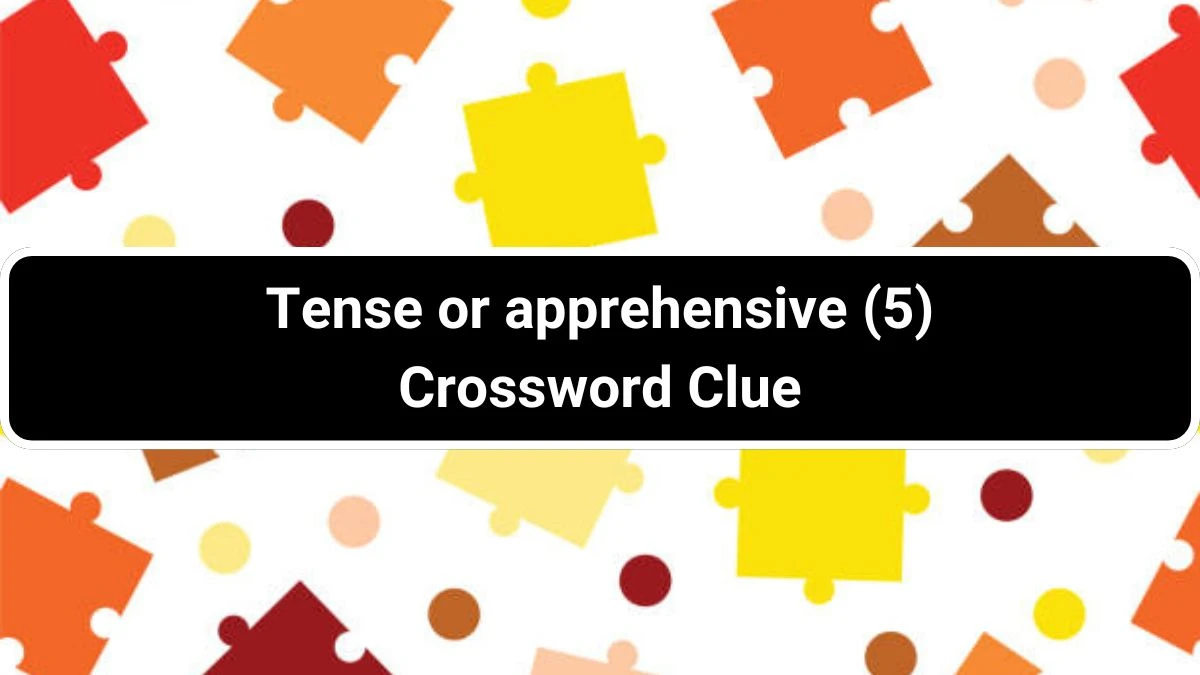 Tense or apprehensive (5) Crossword Clue