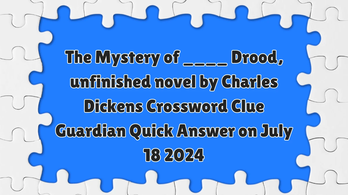 ​The Mystery of ____ Drood, unfinished novel by Charles Dickens Crossword Clue