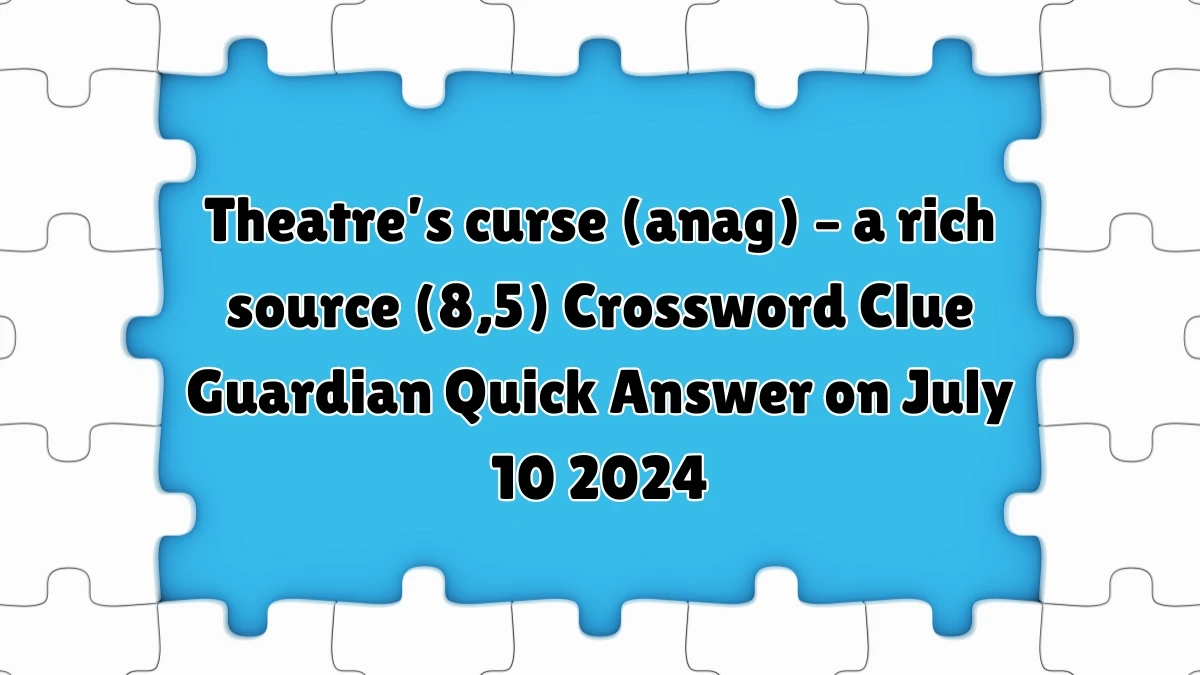 ​Theatre’s curse (anag) – a rich source (8,5) Crossword Clue