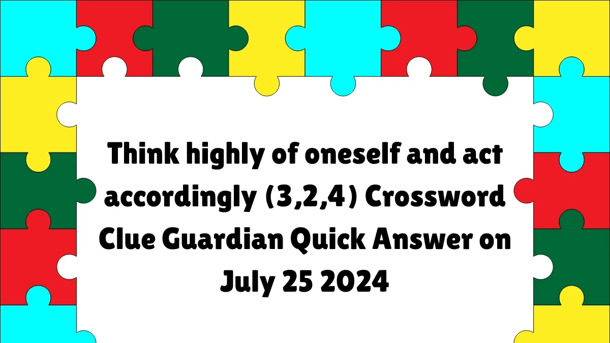 ​Think highly of oneself and act accordingly (3,2,4)​ Crossword Clue