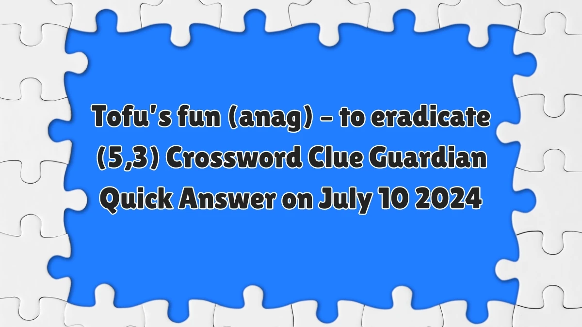 ​Tofu’s fun (anag) – to eradicate (5,3) Crossword Clue