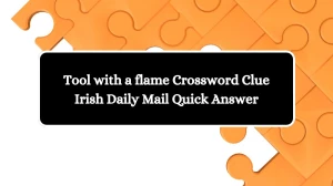 Tool with a flame Crossword Clue Irish Daily Mail Quick Answer