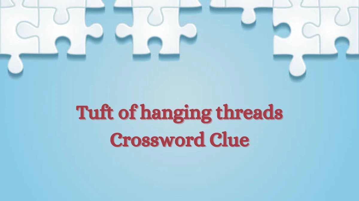 Tuft of hanging threads Crossword Clue Irish Daily Mail Quick Answer