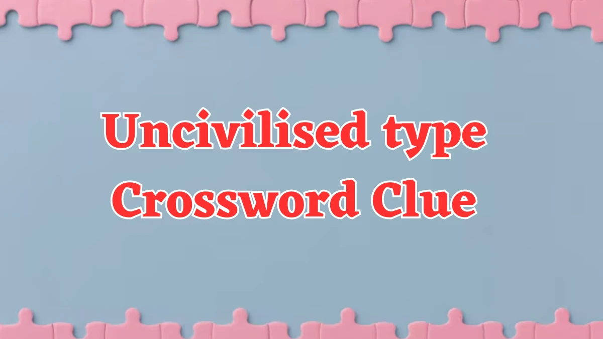 Uncivilised type Crossword Clue 9 Letters