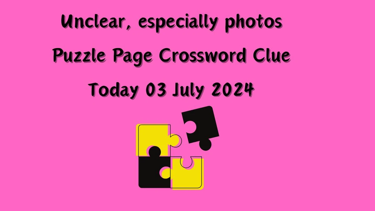 Unclear, especially photos Crossword Clue Puzzle Page Answer