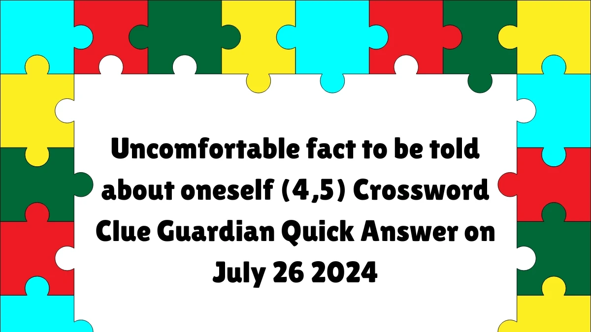 ​Uncomfortable fact to be told about oneself (4,5)​ Crossword Clue