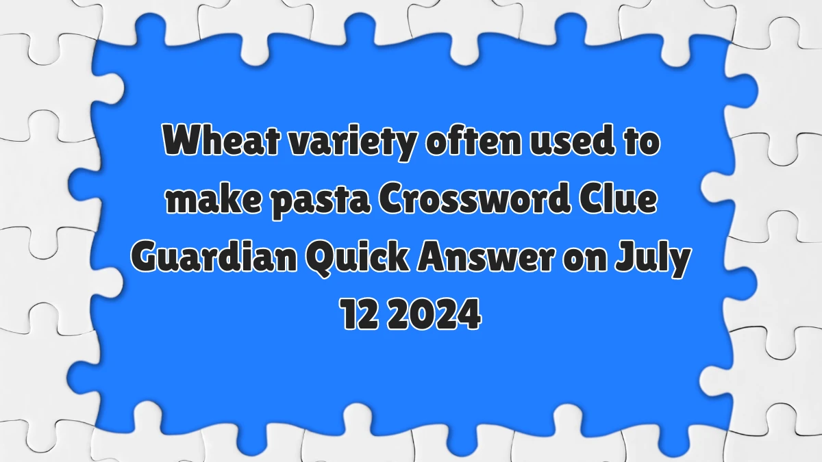 Wheat variety often used to make pasta Crossword Clue