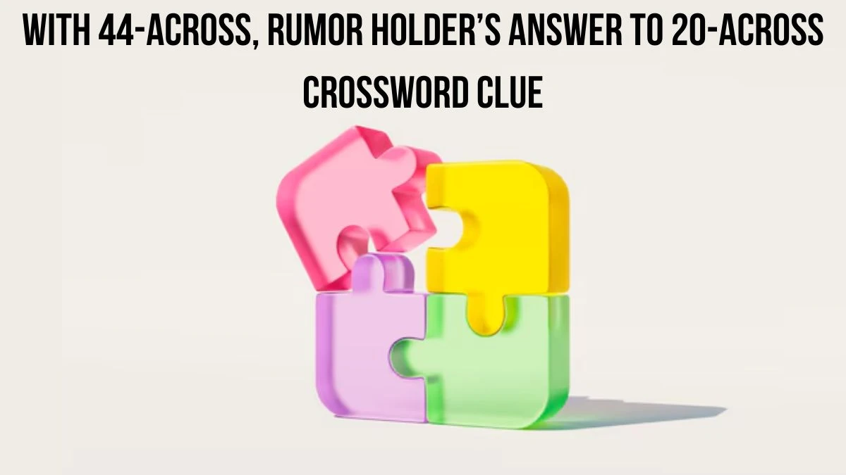 With 44-Across, rumor holder’s answer to 20-Across Crossword Clue