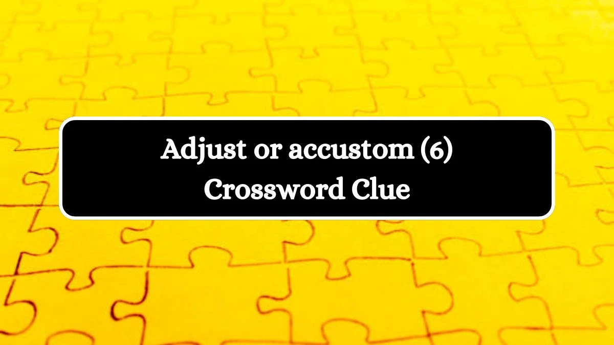 Adjust or accustom (6) Crossword Clue