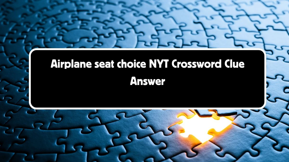 Airplane seat choice NYT Crossword Clue