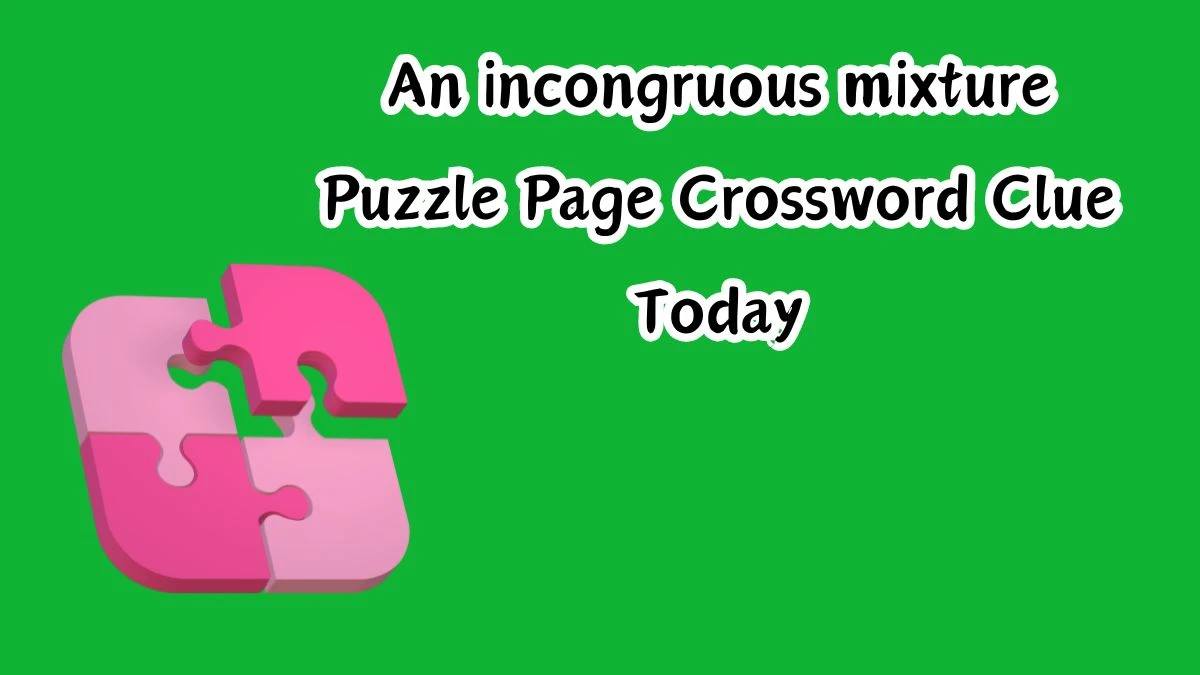 An incongruous mixture Crossword Clue Puzzle Page