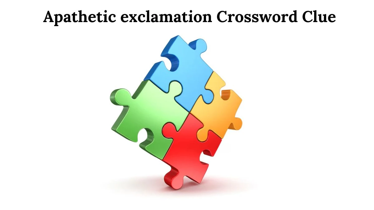 Apathetic exclamation Crossword Clue