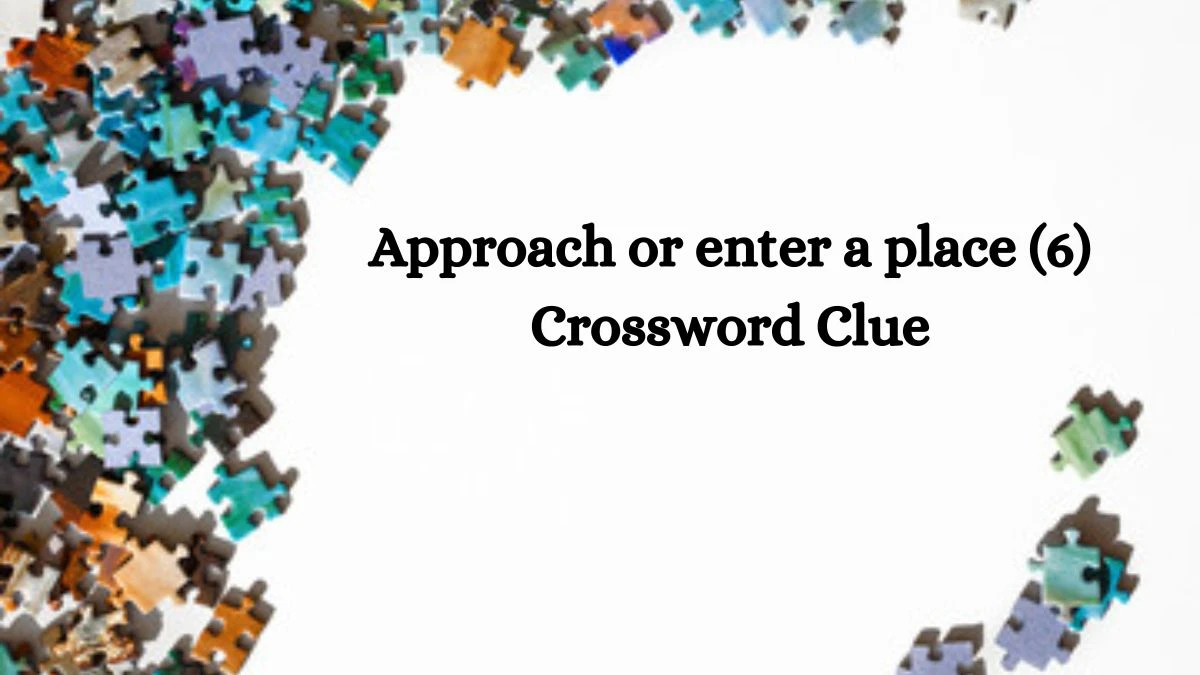 Approach or enter a place (6) Crossword Clue