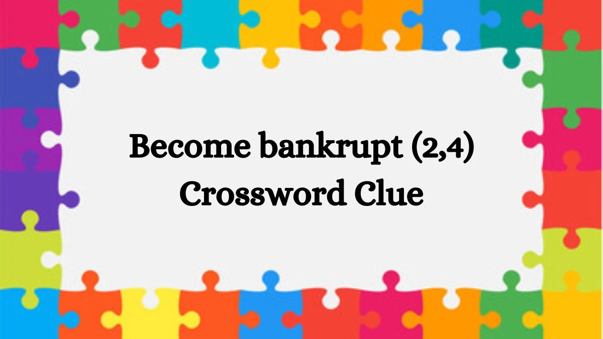 Become bankrupt (2,4) Crossword Clue 6 Letters