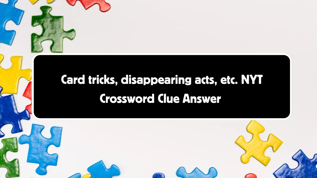 Card tricks, disappearing acts, etc. NYT Crossword Clue