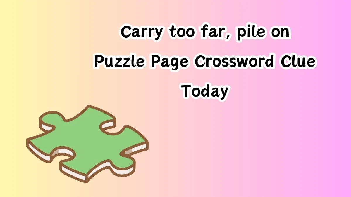 Carry too far, pile on Crossword Clue Puzzle Page