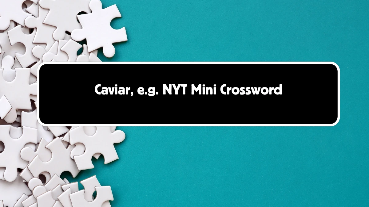 Caviar, e.g. NYT Crossword Clue