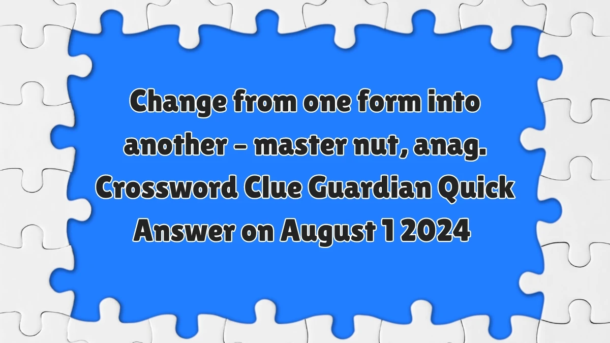 ​Change from one form into another – master nut, anag. Crossword Clue