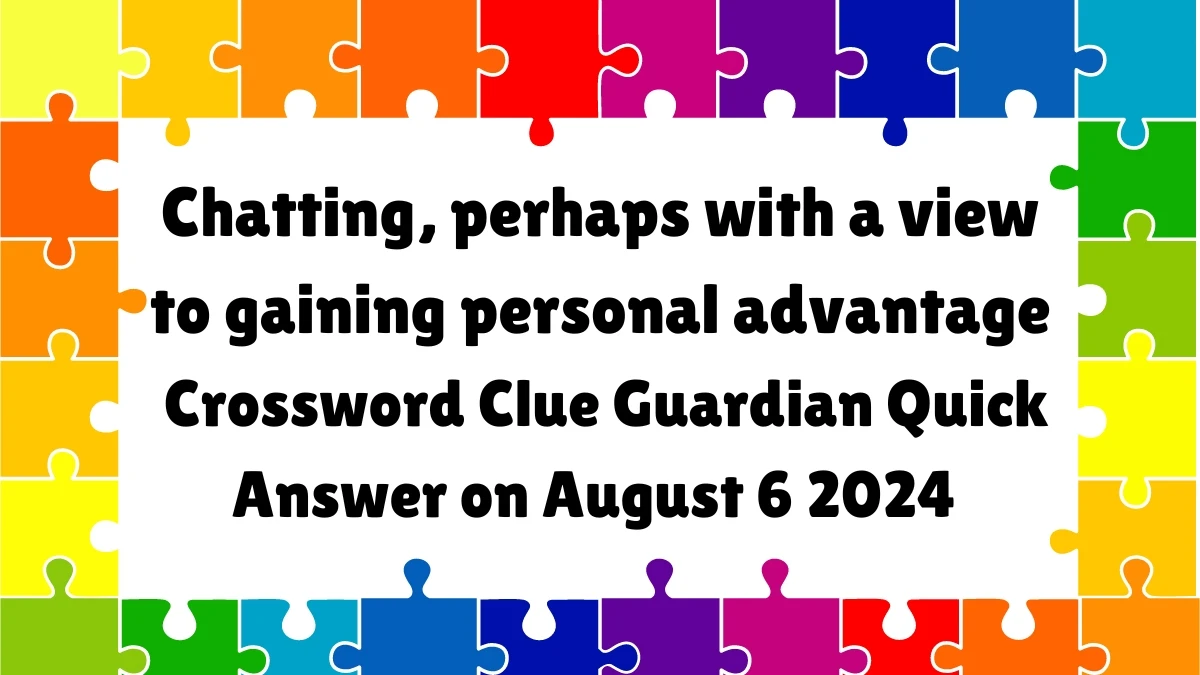 ​Chatting, perhaps with a view to gaining personal advantage Crossword