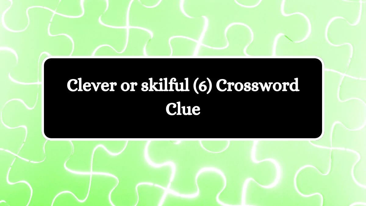 Clever or skilful (6) Crossword Clue 6 Letters