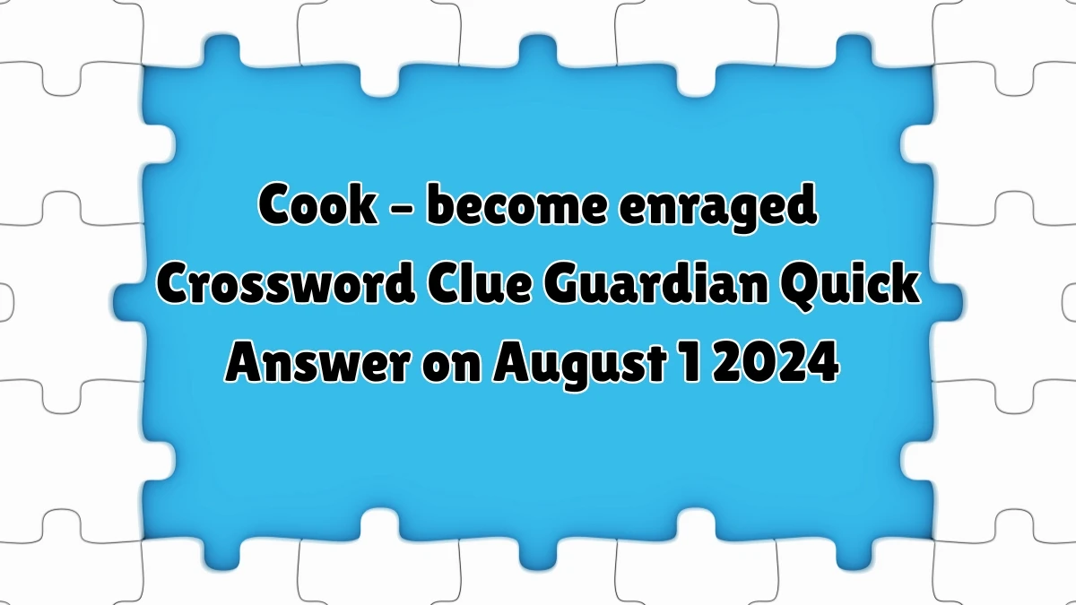 ​Cook – become enraged Crossword Clue