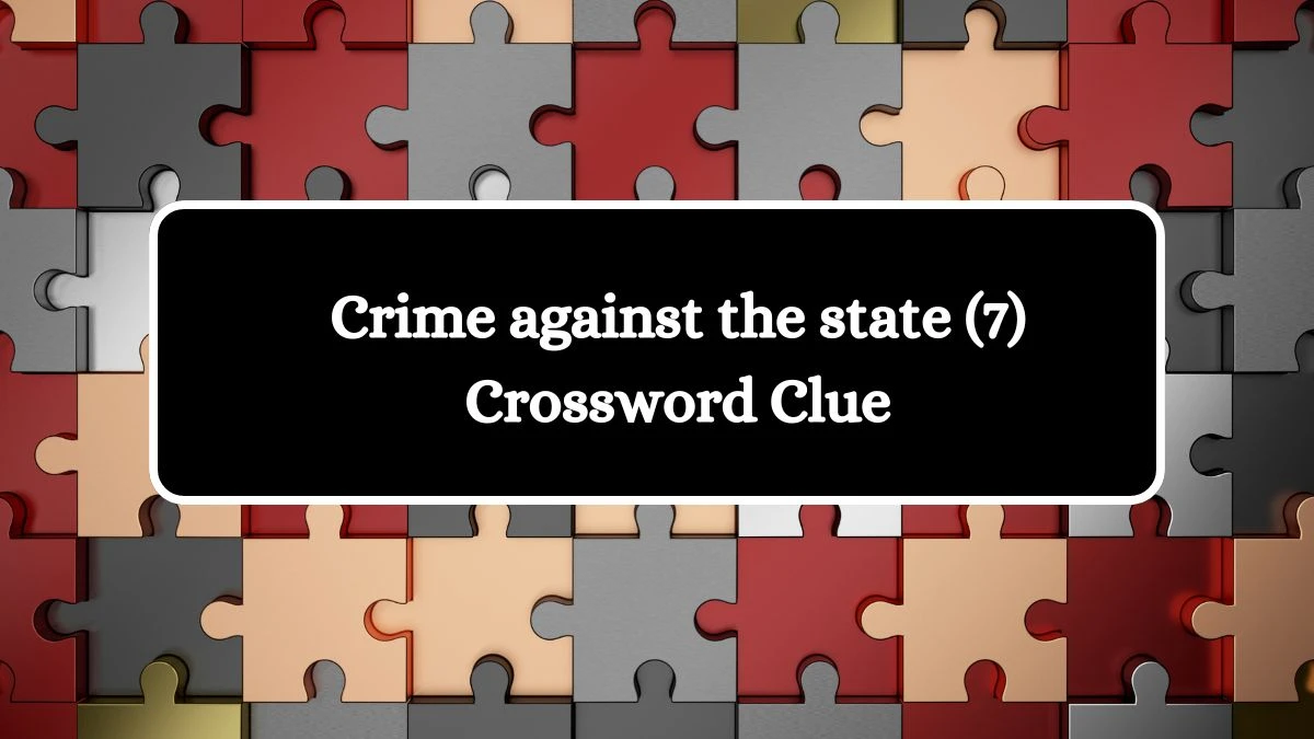 Crime against the state (7) Crossword Clue