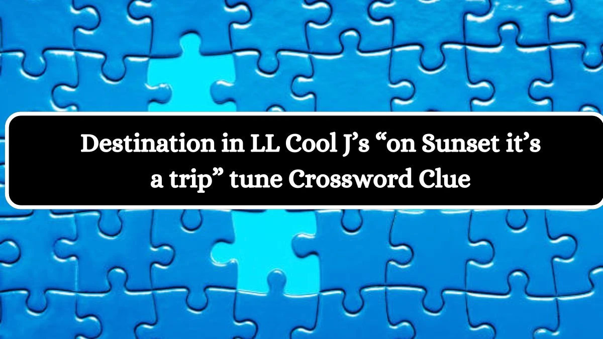 Destination in LL Cool J’s “on Sunset it’s a trip” tune Crossword Clue