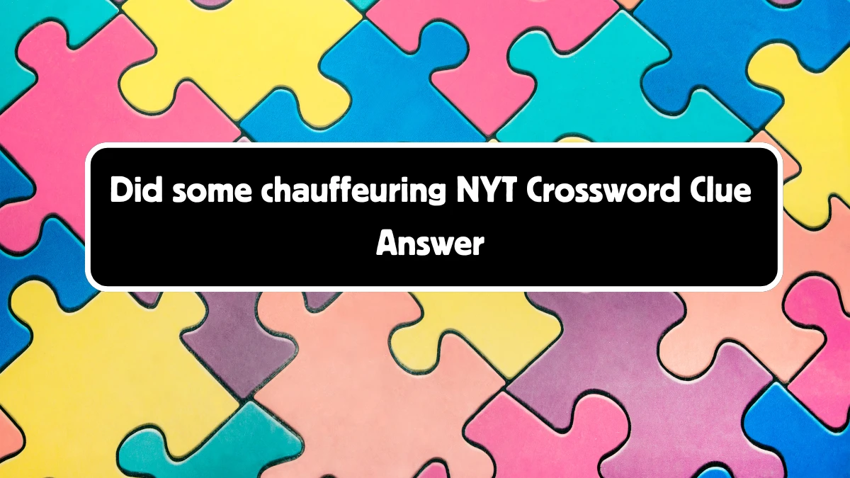 Did some chauffeuring NYT Crossword Clue