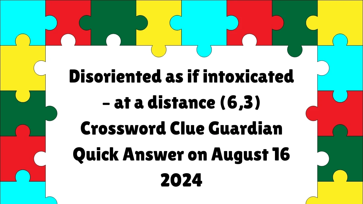 Guardian Quick Disoriented as if intoxicated – at a distance (6,3) Crossword Clue