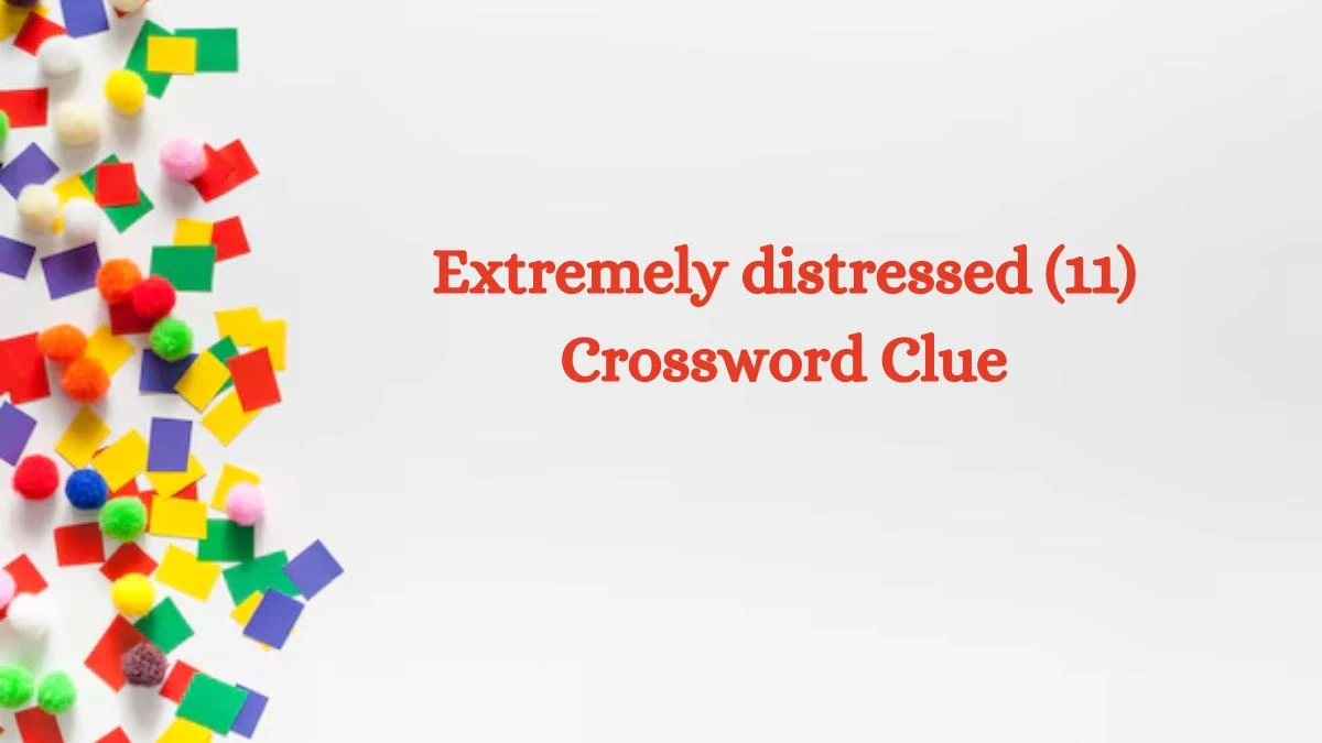 Extremely distressed (11) Crossword Clue