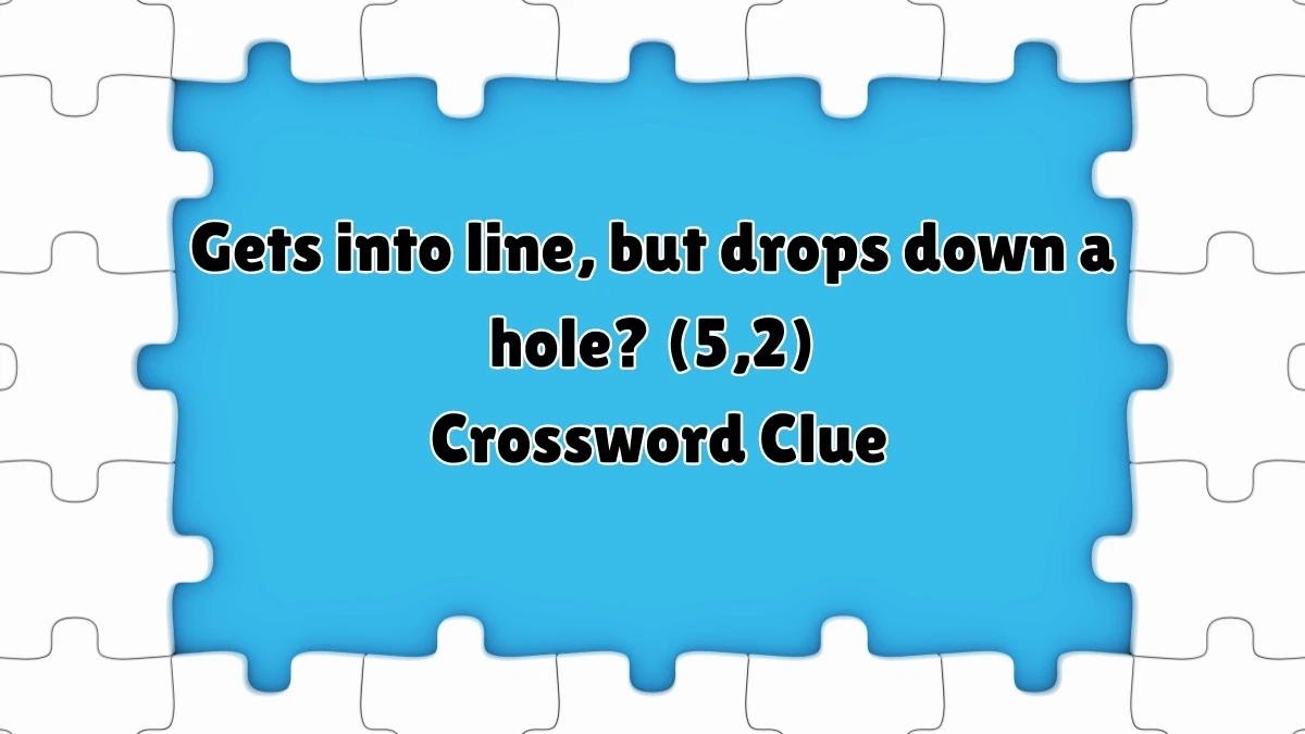 Gets into line, but drops down a hole? (5,2) Crossword Clue