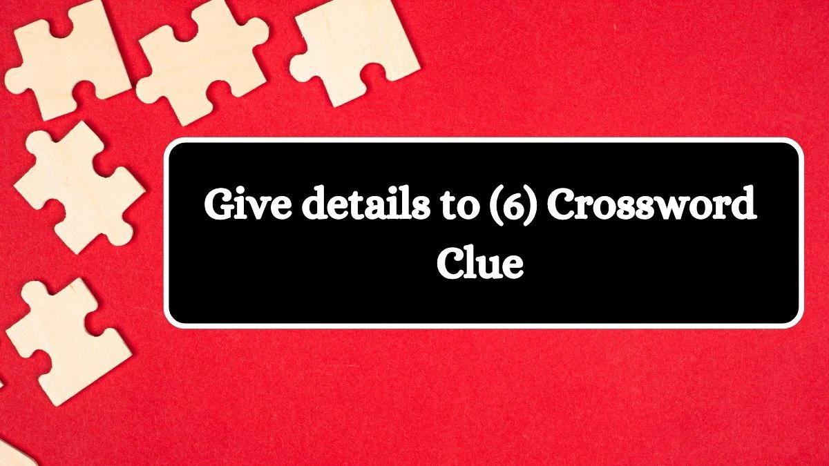 Give details to (6) Crossword Clue